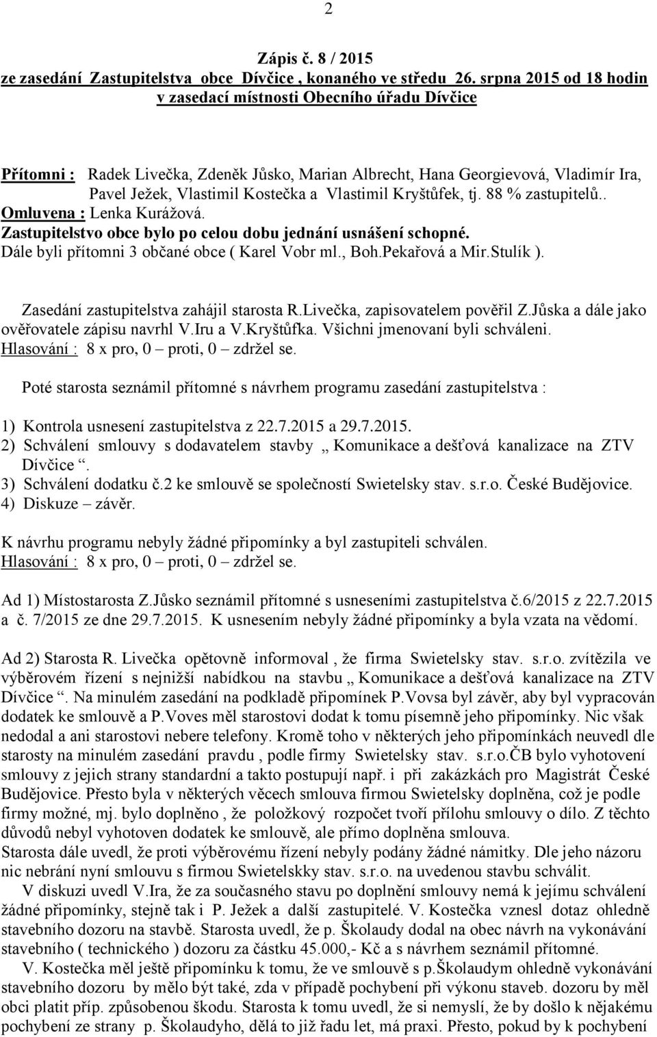 Kryštůfek, tj. 88 % zastupitelů.. Omluvena : Lenka Kurážová. Zastupitelstvo obce bylo po celou dobu jednání usnášení schopné. Dále byli přítomni 3 občané obce ( Karel Vobr ml., Boh.Pekařová a Mir.