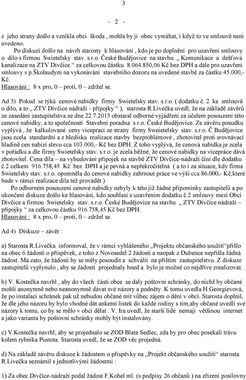 064.850,06 Kč bez DPH a dále pro uzavření smlouvy s p.školaudym na vykonávání stavebního dozoru na uvedené stavbě za částku 45.000,- Kč. Ad 3) Pokud se týká cenové nabídky firmy Swietelsky stav. s.r.o. ( dodatku č.