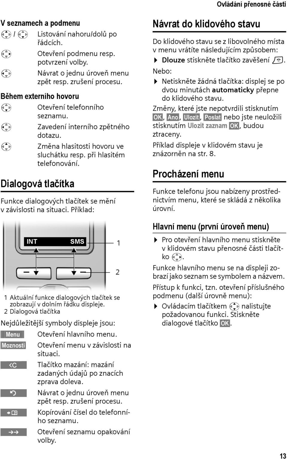 Dialogová tlačítka Funkce dialogových tlačítek se mění v závislosti na situaci. Příklad: 1 Aktuální funkce dialogových tlačítek se zobrazují v dolním řádku displeje.