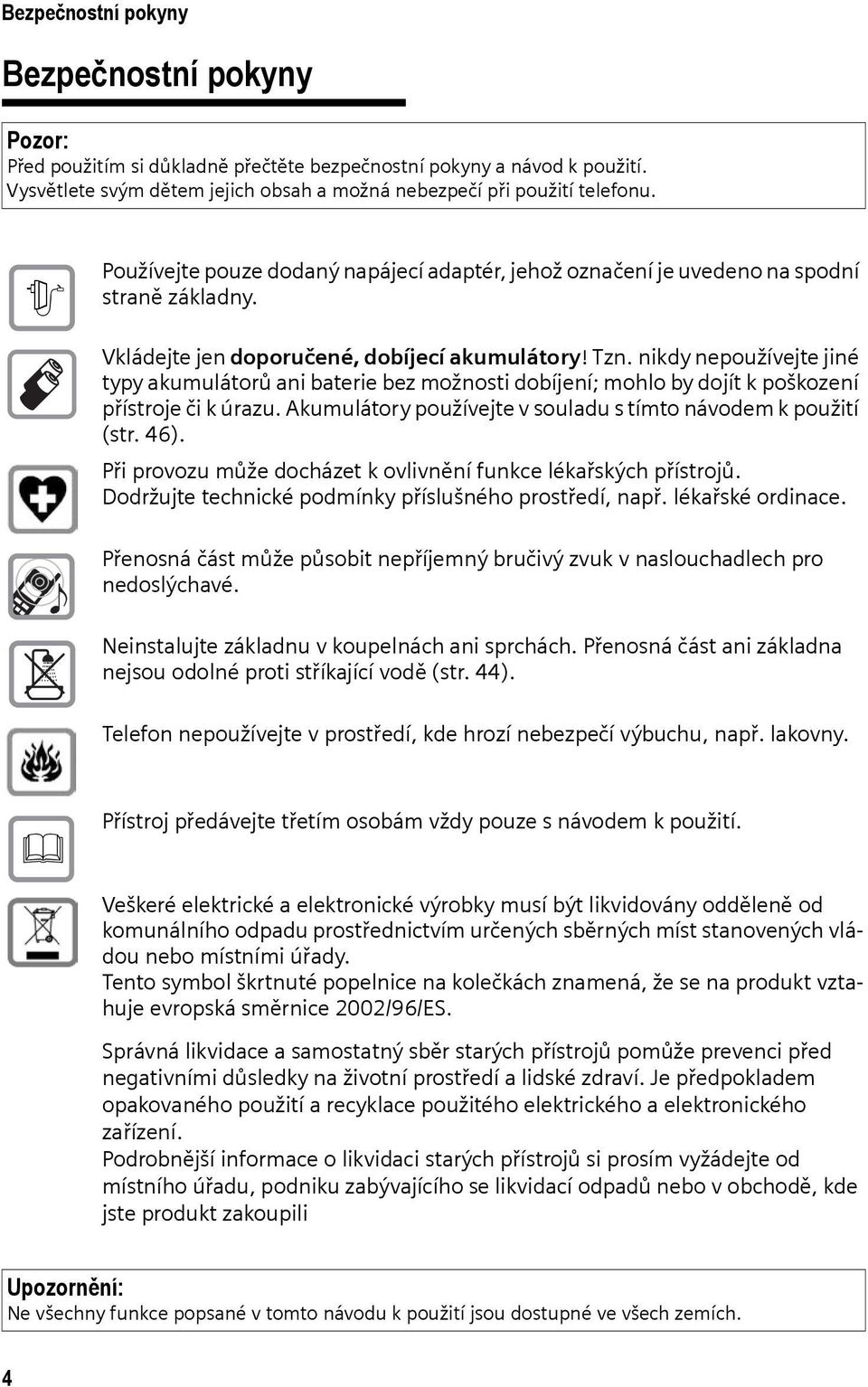 nikdy nepoužívejte jiné typy akumulátorů ani baterie bez možnosti dobíjení; mohlo by dojít k poškození přístroje či k úrazu. Akumulátory používejte v souladu s tímto návodem k použití (str. 46).