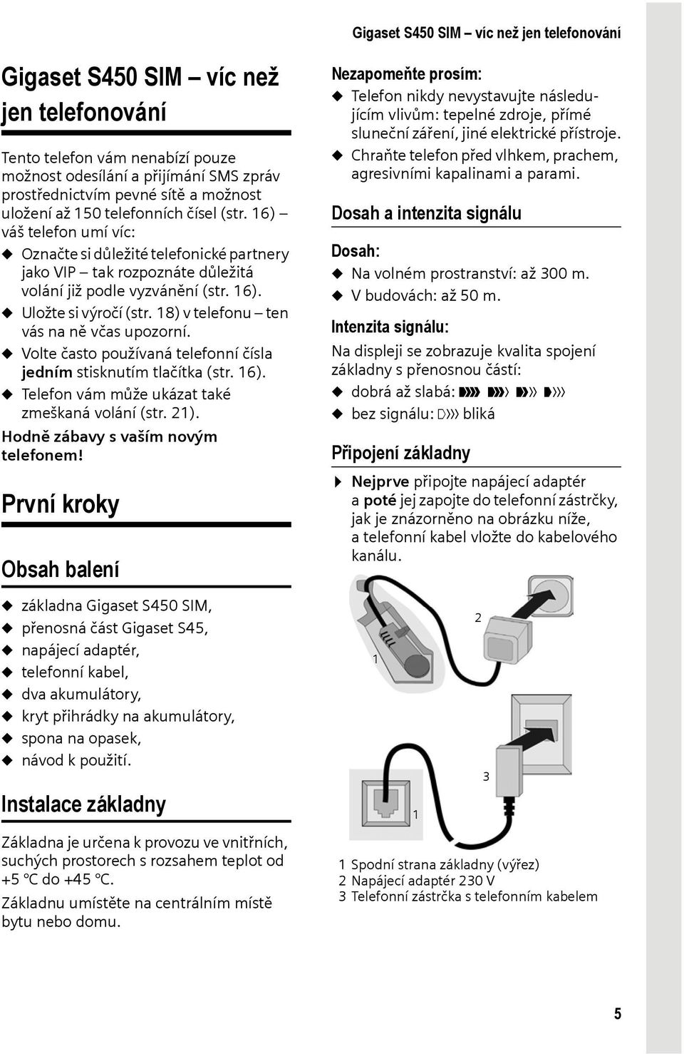 18) v telefonu ten vás na ně včas upozorní. u Volte často používaná telefonní čísla jedním stisknutím tlačítka (str. 16). u Telefon vám může ukázat také zmeškaná volání (str. 21).