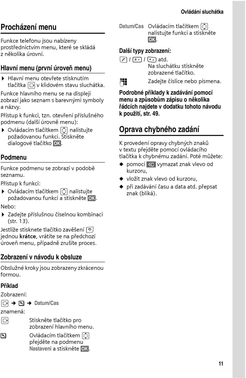 Přístup k funkci, tzn. otevření příslušného podmenu (další úrovně menu): Ovládacím tlačítkem q nalistujte požadovanou funkci. Stiskněte dialogové tlačítko OK.