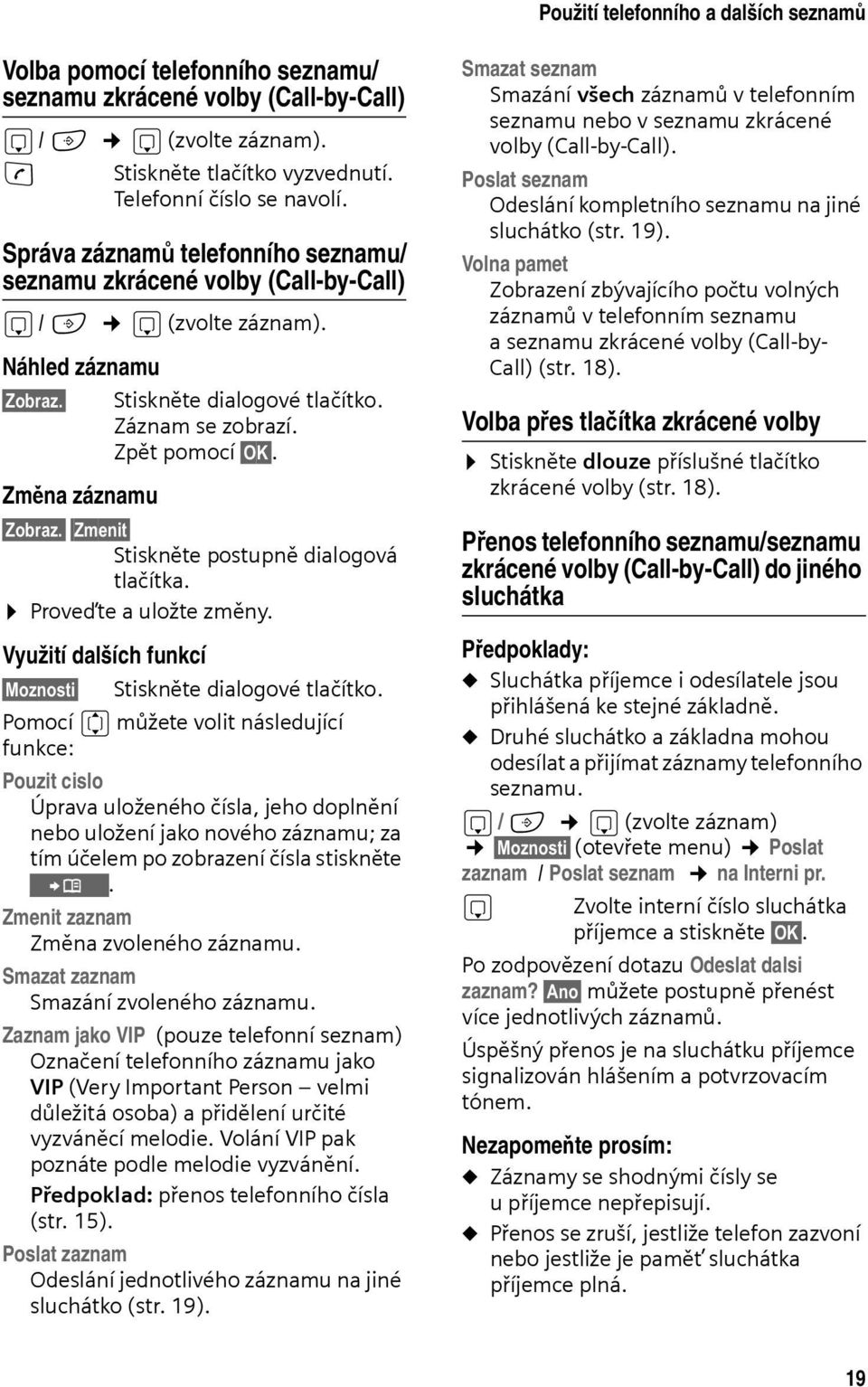 Změna záznamu Zobraz. Zmenit Stiskněte postupně dialogová tlačítka. Proveďte a uložte změny. Využití dalších funkcí Moznosti Stiskněte dialogové tlačítko.