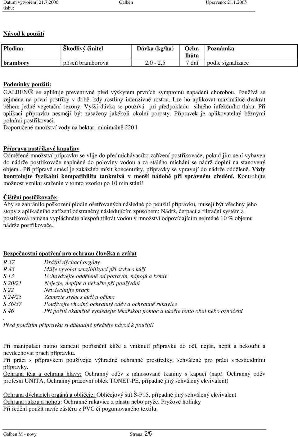 Používá se zejména na první postiky v dob, kdy rostliny intenzivn rostou. Lze ho aplikovat maximáln dvakrát bhem jedné vegetaní sezóny. Vyšší dávka se používá pi pedpokladu silného infekního tlaku.