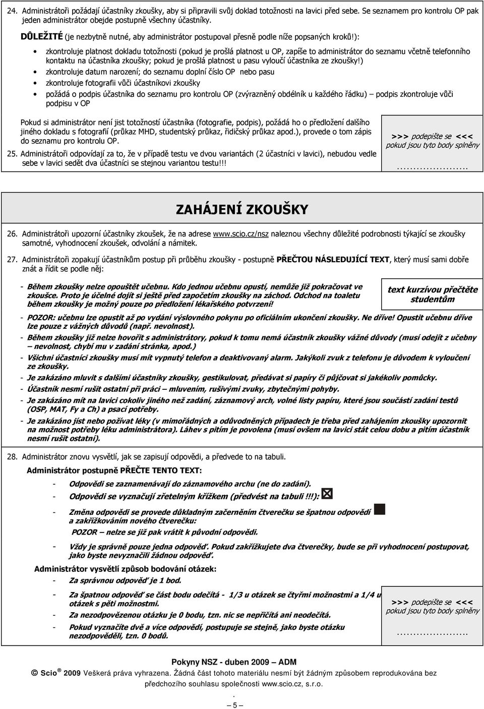 ): zkontroluje platnost dokladu totožnosti (pokud je prošlá platnost u OP, zapíše to administrátor do seznamu včetně telefonního kontaktu na účastníka zkoušky; pokud je prošlá platnost u pasu vyloučí