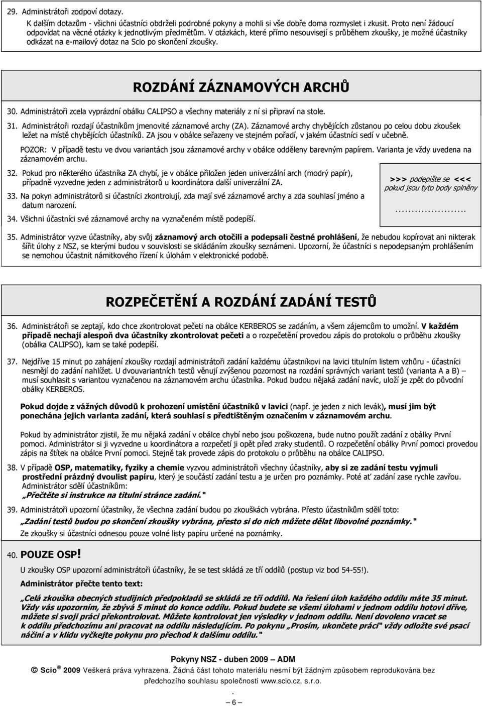 obálku CALIPSO a všechny materiály z ní si připraví na stole 31 Administrátoři rozdají účastníkům jmenovité záznamové archy (ZA) Záznamové archy chybějících zůstanou po celou dobu zkoušek ležet na