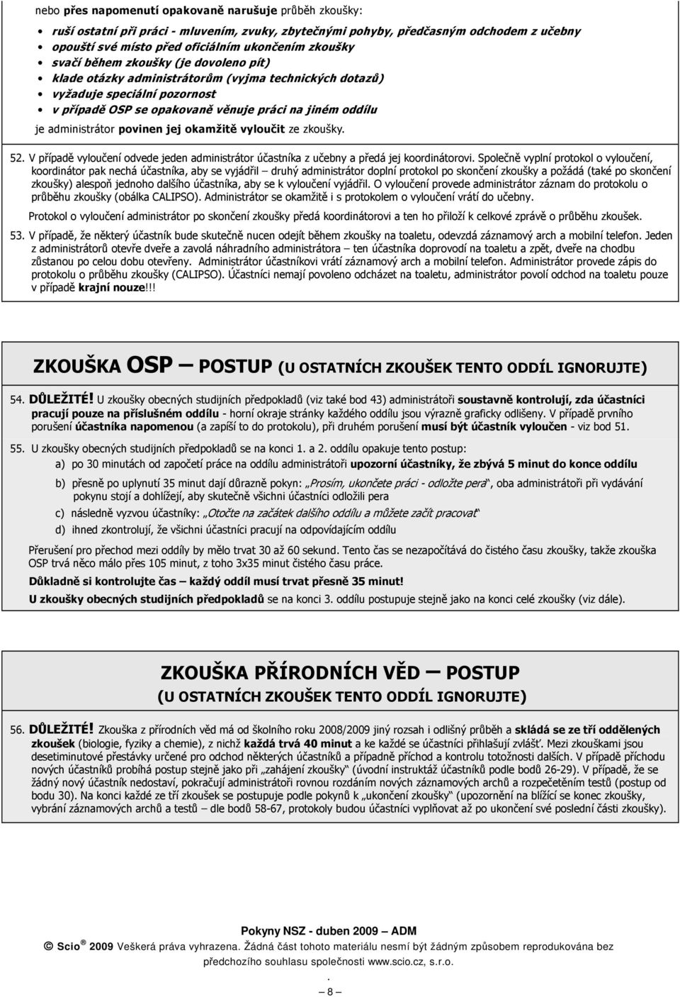 povinen jej okamžitě vyloučit ze zkoušky 52 V případě vyloučení odvede jeden administrátor účastníka z učebny a předá jej koordinátorovi Společně vyplní protokol o vyloučení, koordinátor pak nechá