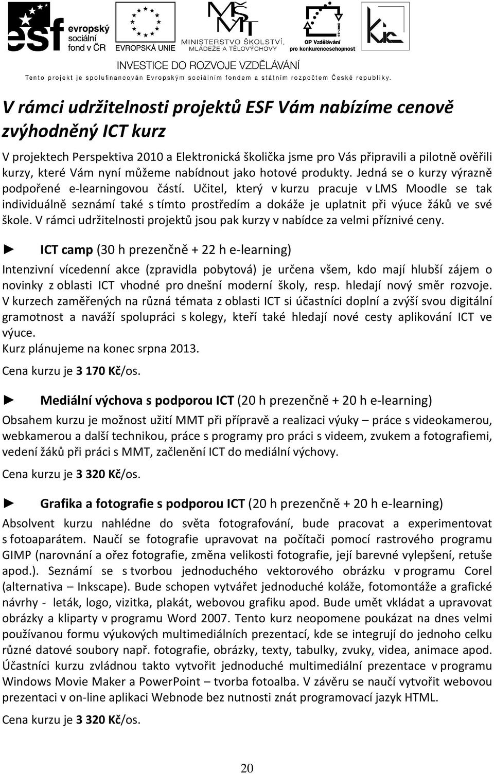 Učitel, který v kurzu pracuje v LMS Moodle se tak individuálně seznámí také s tímto prostředím a dokáže je uplatnit při výuce žáků ve své škole.