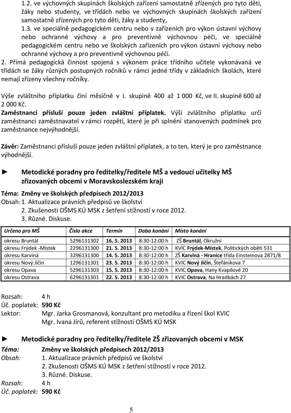 ve speciálně pedagogickém centru nebo v zařízeních pro výkon ústavní výchovy nebo ochranné výchovy a pro preventivně výchovnou péči, ve speciálně pedagogickém centru nebo ve školských zařízeních pro