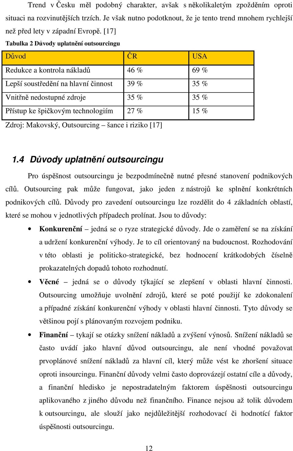 [17] Tabulka 2 Důvody uplatnění outsourcingu Důvod ČR USA Redukce a kontrola nákladů 46 % 69 % Lepší soustředění na hlavní činnost 39 % 35 % Vnitřně nedostupné zdroje 35 % 35 % Přístup ke špičkovým