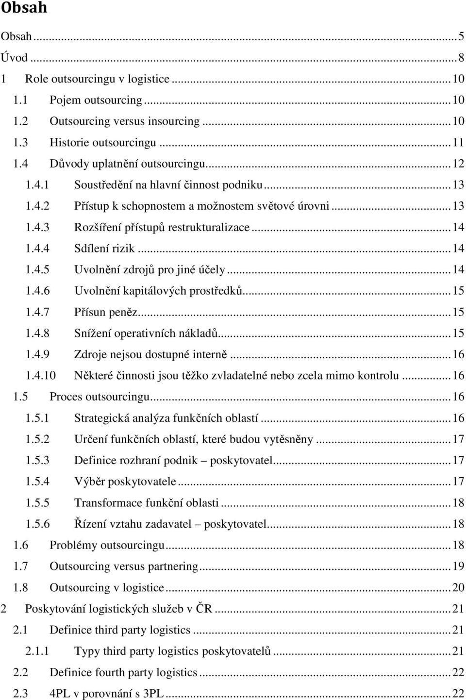 ..14 1.4.6 Uvolnění kapitálových prostředků...15 1.4.7 Přísun peněz...15 1.4.8 Snížení operativních nákladů...15 1.4.9 Zdroje nejsou dostupné interně...16 1.4.10 Některé činnosti jsou těžko zvladatelné nebo zcela mimo kontrolu.