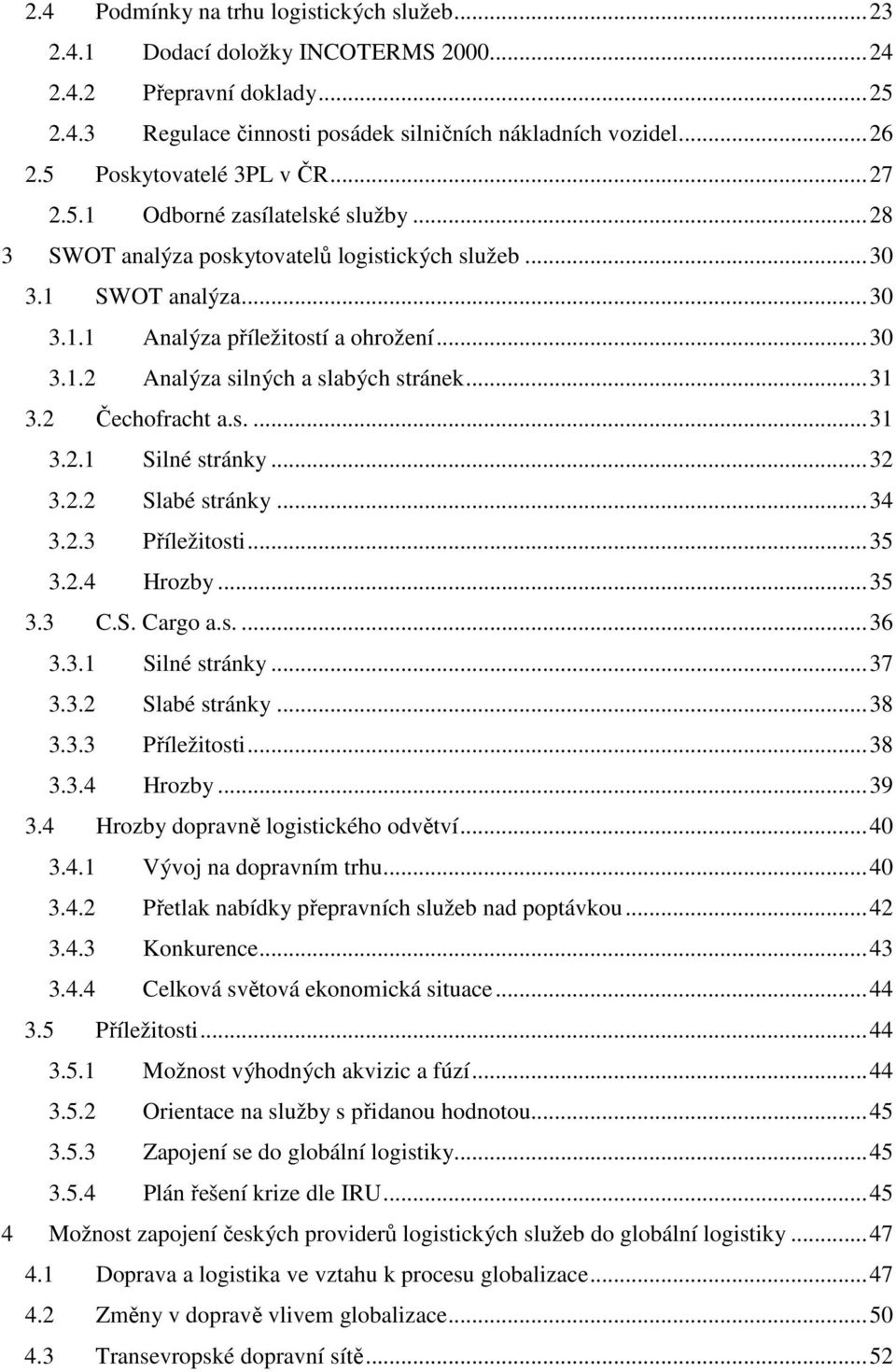 ..31 3.2 Čechofracht a.s....31 3.2.1 Silné stránky...32 3.2.2 Slabé stránky...34 3.2.3 Příležitosti...35 3.2.4 Hrozby...35 3.3 C.S. Cargo a.s....36 3.3.1 Silné stránky...37 3.3.2 Slabé stránky...38 3.
