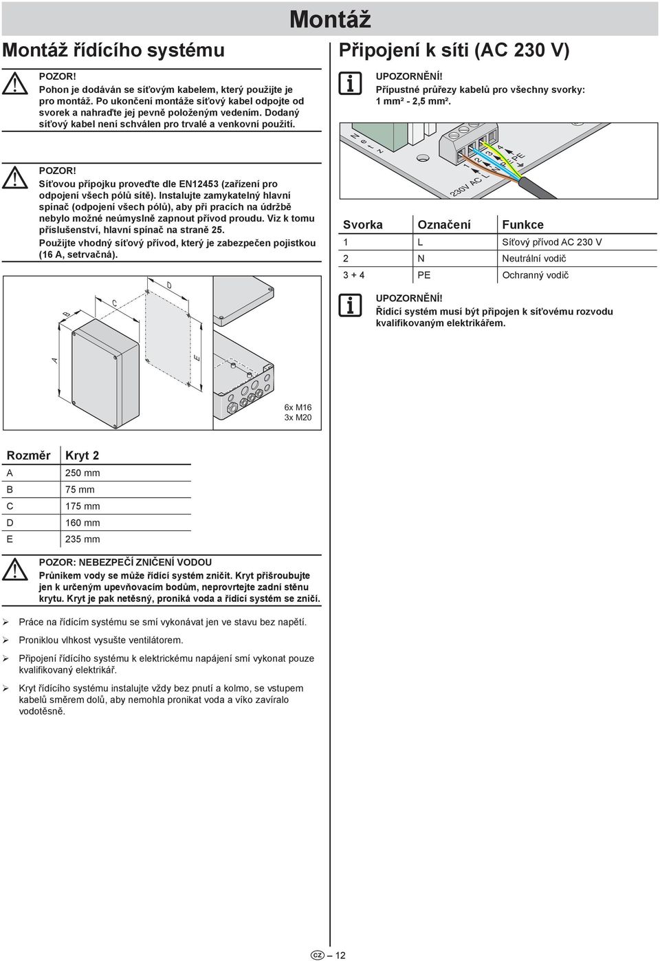 Přípustné průřezy kabelů pro všechny svorky: mm² -, mm². M Síťovou přípojku proveďte dle E4 (zařízení pro odpojení všech pólů sítě).