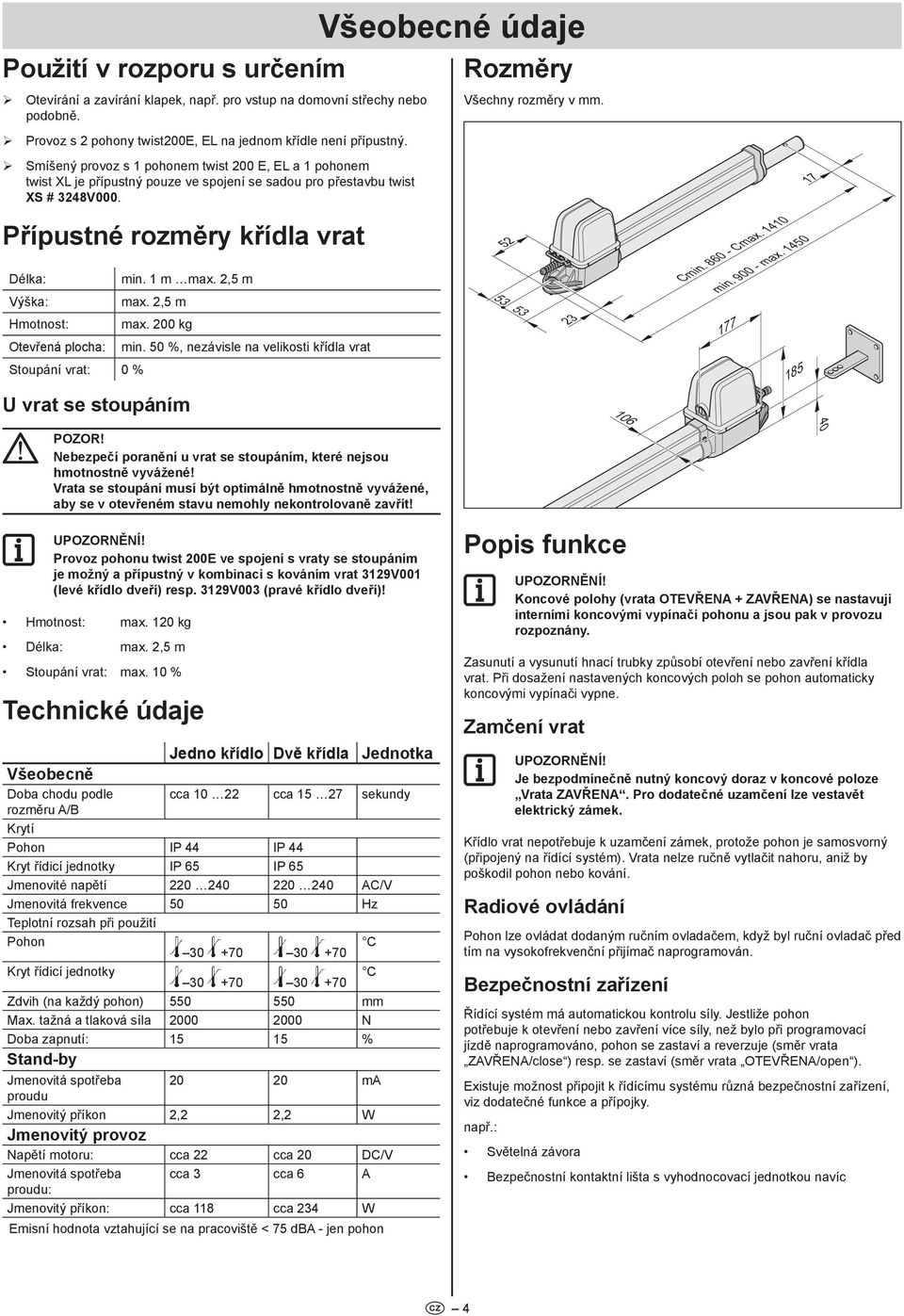 , m Hmotnost: max. 00 kg Otevřená plocha: min. 0 %, nezávisle na velikosti křídla vrat Stoupání vrat: 0 % U vrat se stoupáním ebezpečí poranění u vrat se stoupáním, které nejsou hmotnostně vyvážené!