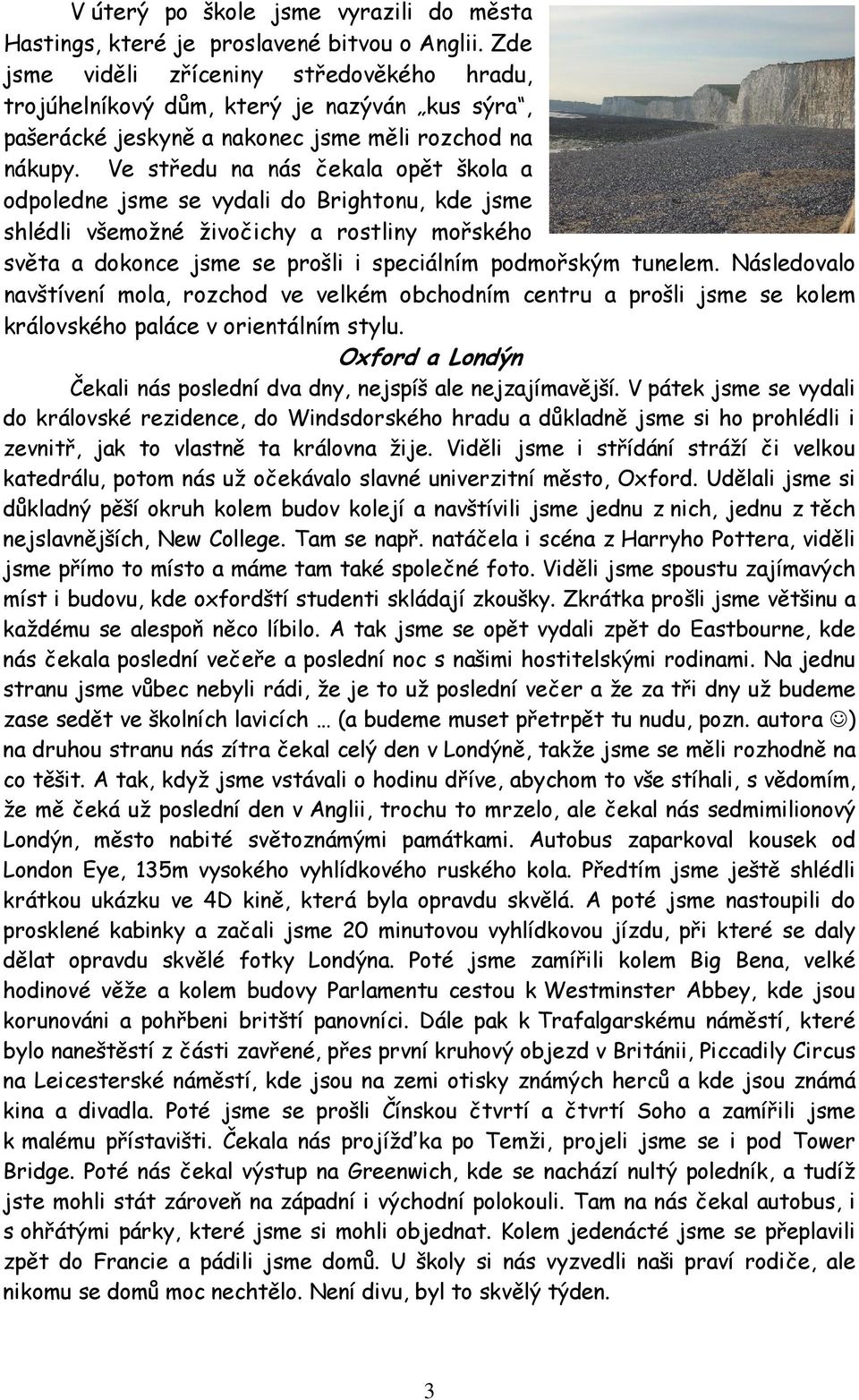 Ve středu na nás čekala opět škola a odpoledne jsme se vydali do Brightonu, kde jsme shlédli všemožné živočichy a rostliny mořského světa a dokonce jsme se prošli i speciálním podmořským tunelem.