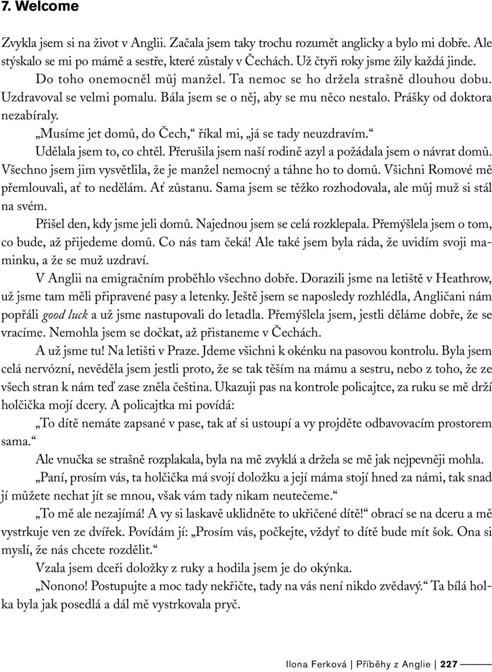 Prášky od doktora nezabíraly. Musíme jet domů, do Čech, říkal mi, já se tady neuzdravím. Udělala jsem to, co chtěl. Přerušila jsem naší rodině azyl a požádala jsem o návrat domů.