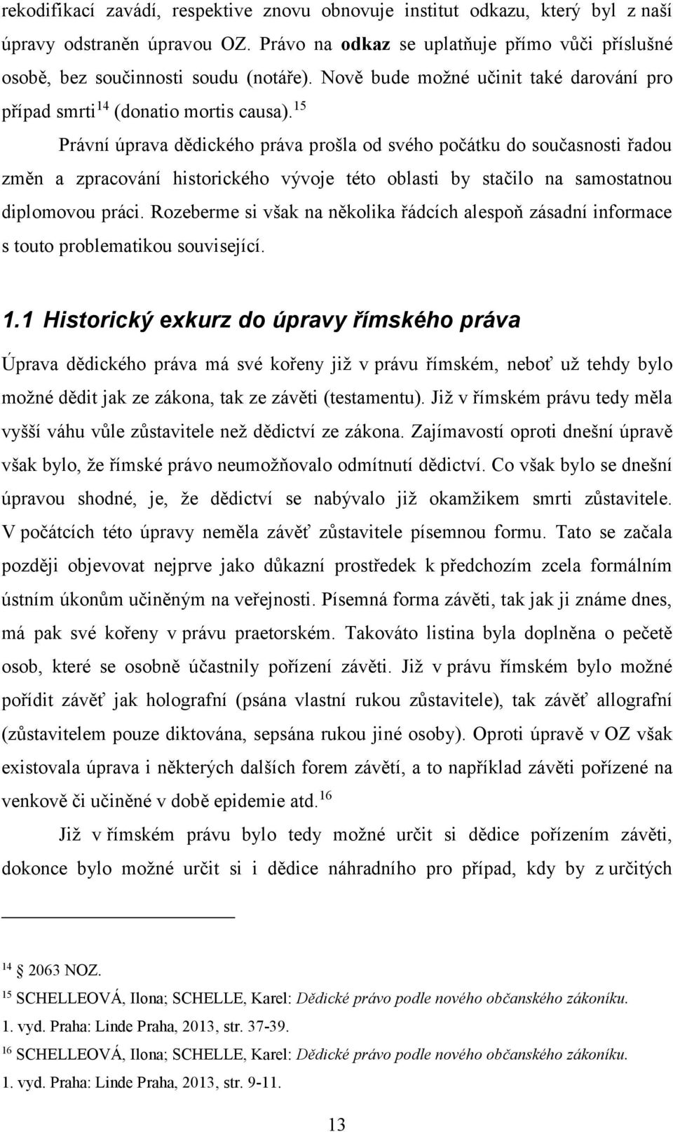 15 Právní úprava dědického práva prošla od svého počátku do současnosti řadou změn a zpracování historického vývoje této oblasti by stačilo na samostatnou diplomovou práci.