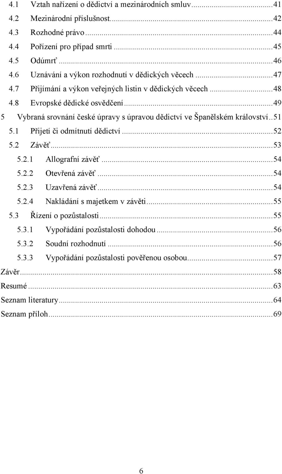 .. 49 5 Vybraná srovnání české úpravy s úpravou dědictví ve Španělském království.. 51 5.1 Přijetí či odmítnutí dědictví... 52 5.2 Závěť... 53 5.2.1 Allografní závěť... 54 5.2.2 Otevřená závěť... 54 5.2.3 Uzavřená závěť.