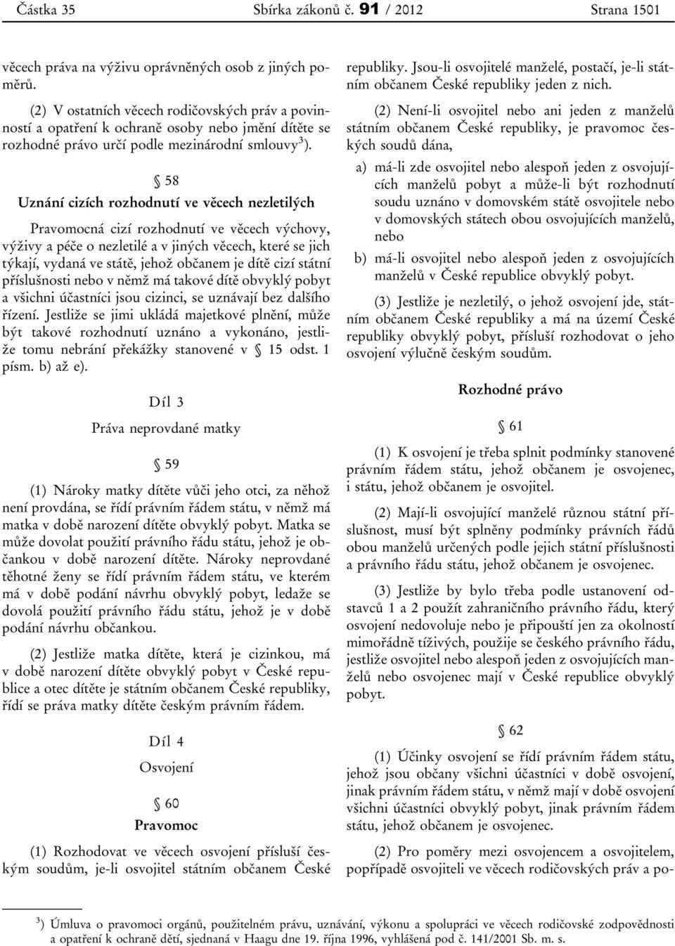 58 Uznání cizích rozhodnutí ve věcech nezletilých Pravomocná cizí rozhodnutí ve věcech výchovy, výživy a péče o nezletilé a v jiných věcech, které se jich týkají, vydaná ve státě, jehož občanem je