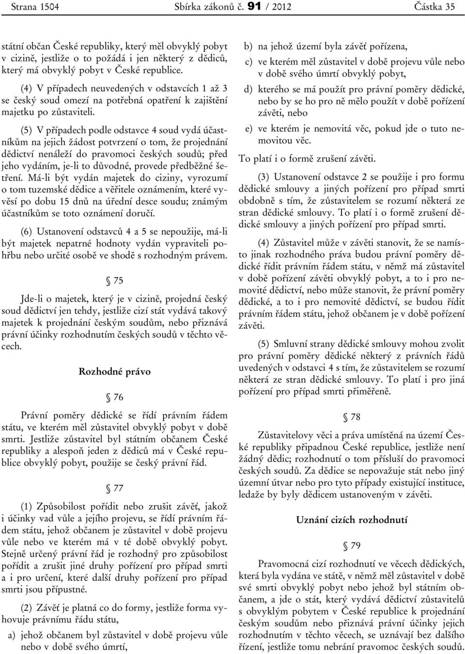 (5) V případech podle odstavce 4 soud vydá účastníkům na jejich žádost potvrzení o tom, že projednání dědictví nenáleží do pravomoci českých soudů; před jeho vydáním, je-li to důvodné, provede