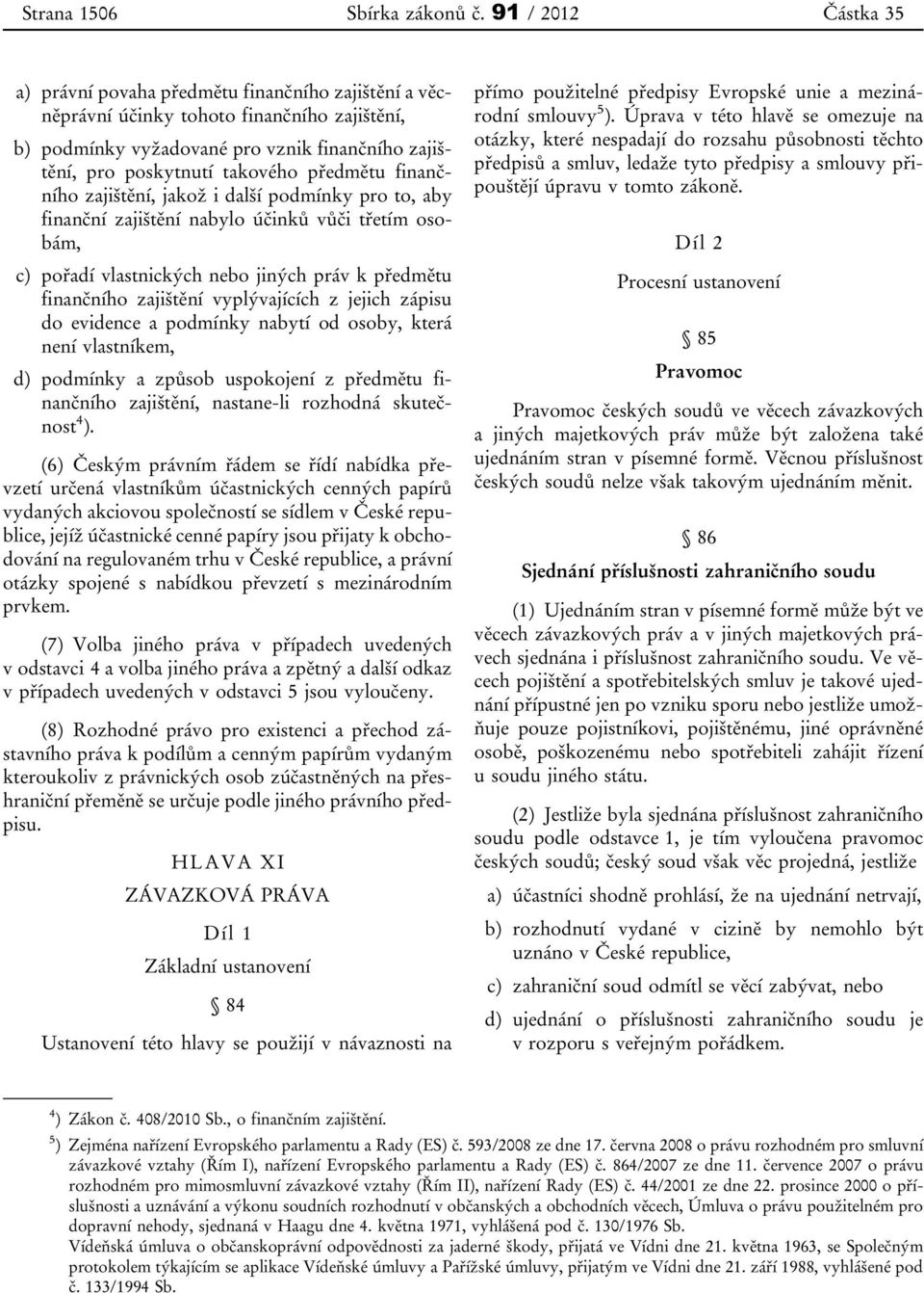 předmětu finančního zajištění, jakož i další podmínky pro to, aby finanční zajištění nabylo účinků vůči třetím osobám, c) pořadí vlastnických nebo jiných práv k předmětu finančního zajištění