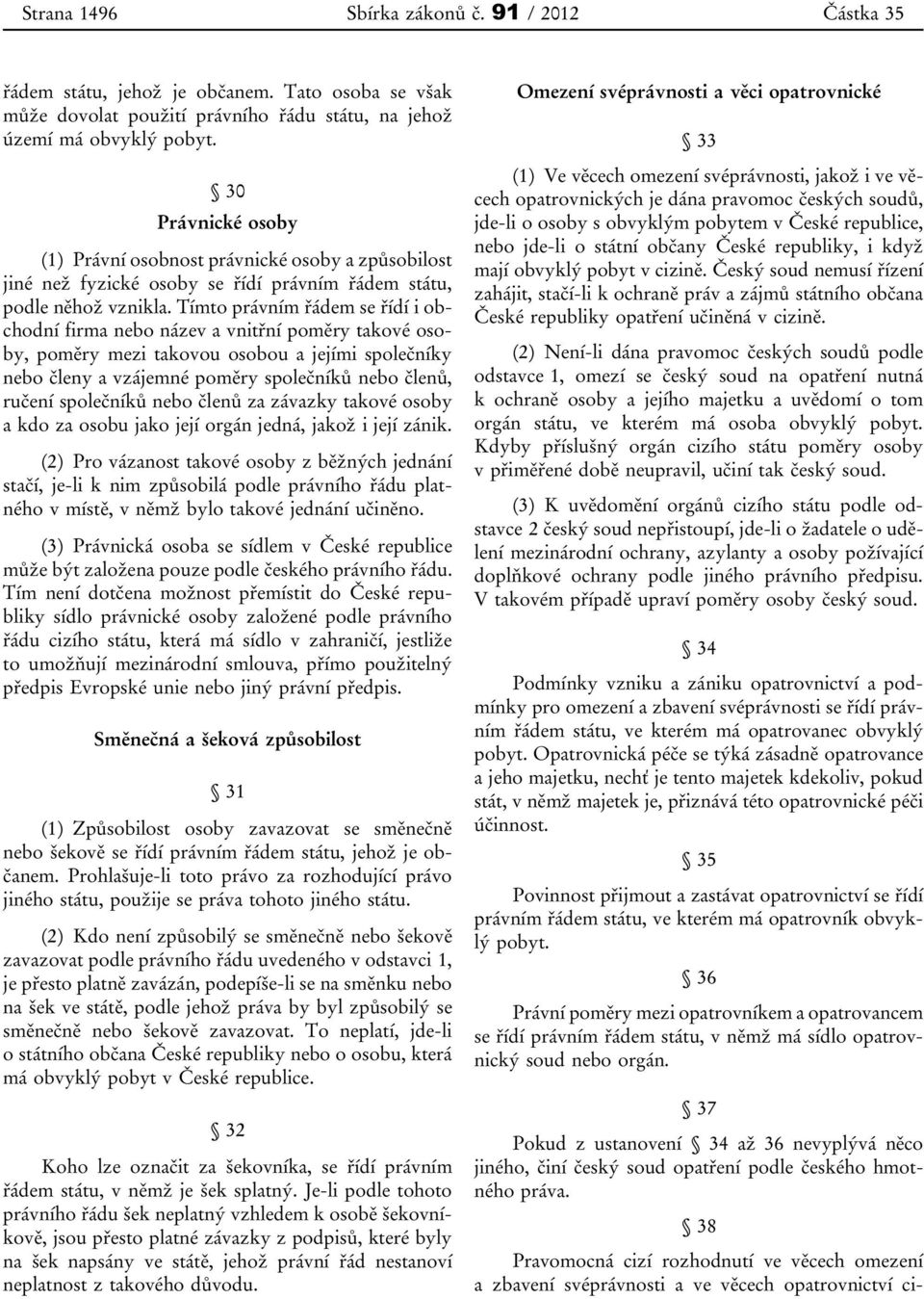 Tímto právním řádem se řídí i obchodní firma nebo název a vnitřní poměry takové osoby, poměry mezi takovou osobou a jejími společníky nebo členy a vzájemné poměry společníků nebo členů, ručení