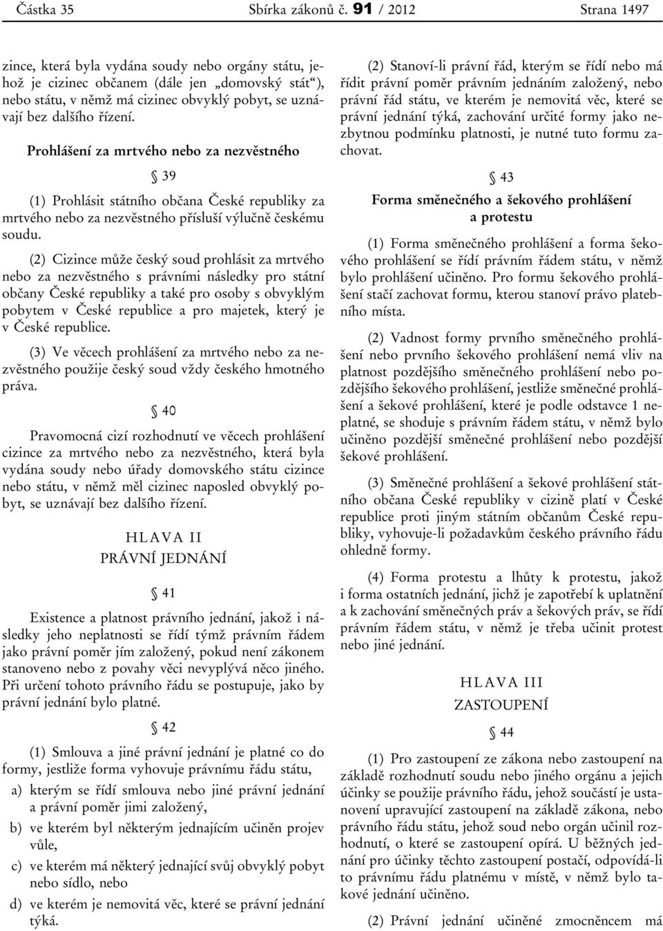 Prohlášení za mrtvého nebo za nezvěstného 39 (1) Prohlásit státního občana České republiky za mrtvého nebo za nezvěstného přísluší výlučně českému soudu.