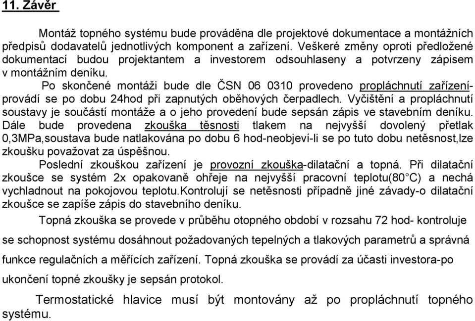 Po skončené montáži bude dle ČSN 06 0310 provedeno propláchnutí zařízeníprovádí se po dobu 24hod při zapnutých oběhových čerpadlech.