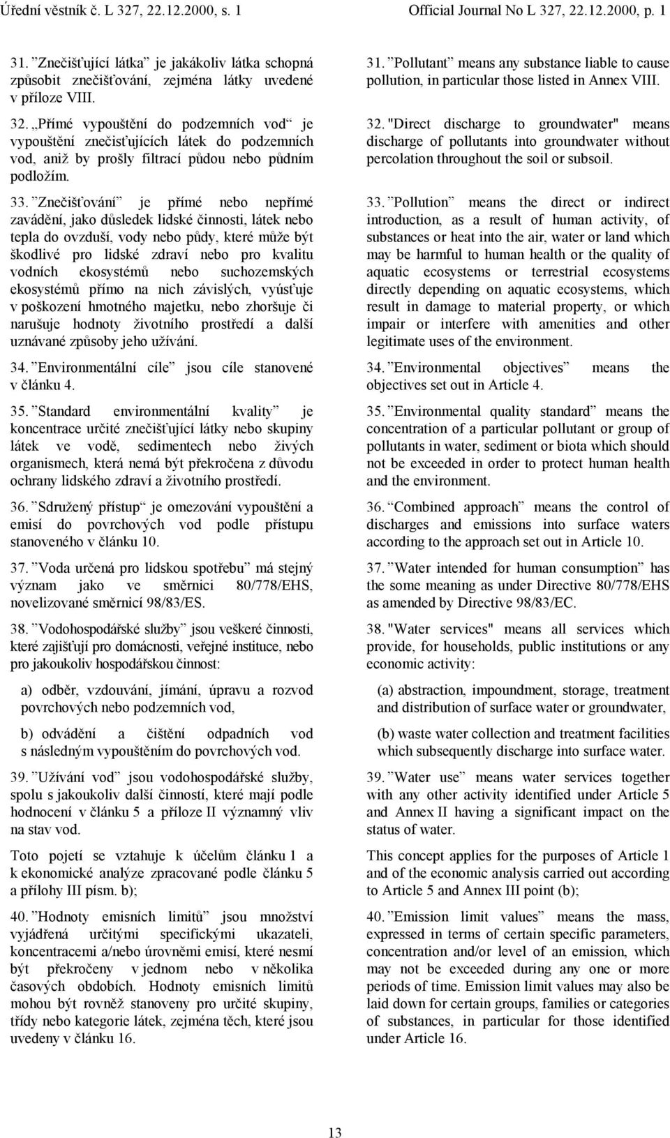 Znečišťování je přímé nebo nepřímé zavádění, jako důsledek lidské činnosti, látek nebo tepla do ovzduší, vody nebo půdy, které může být škodlivé pro lidské zdraví nebo pro kvalitu vodních ekosystémů