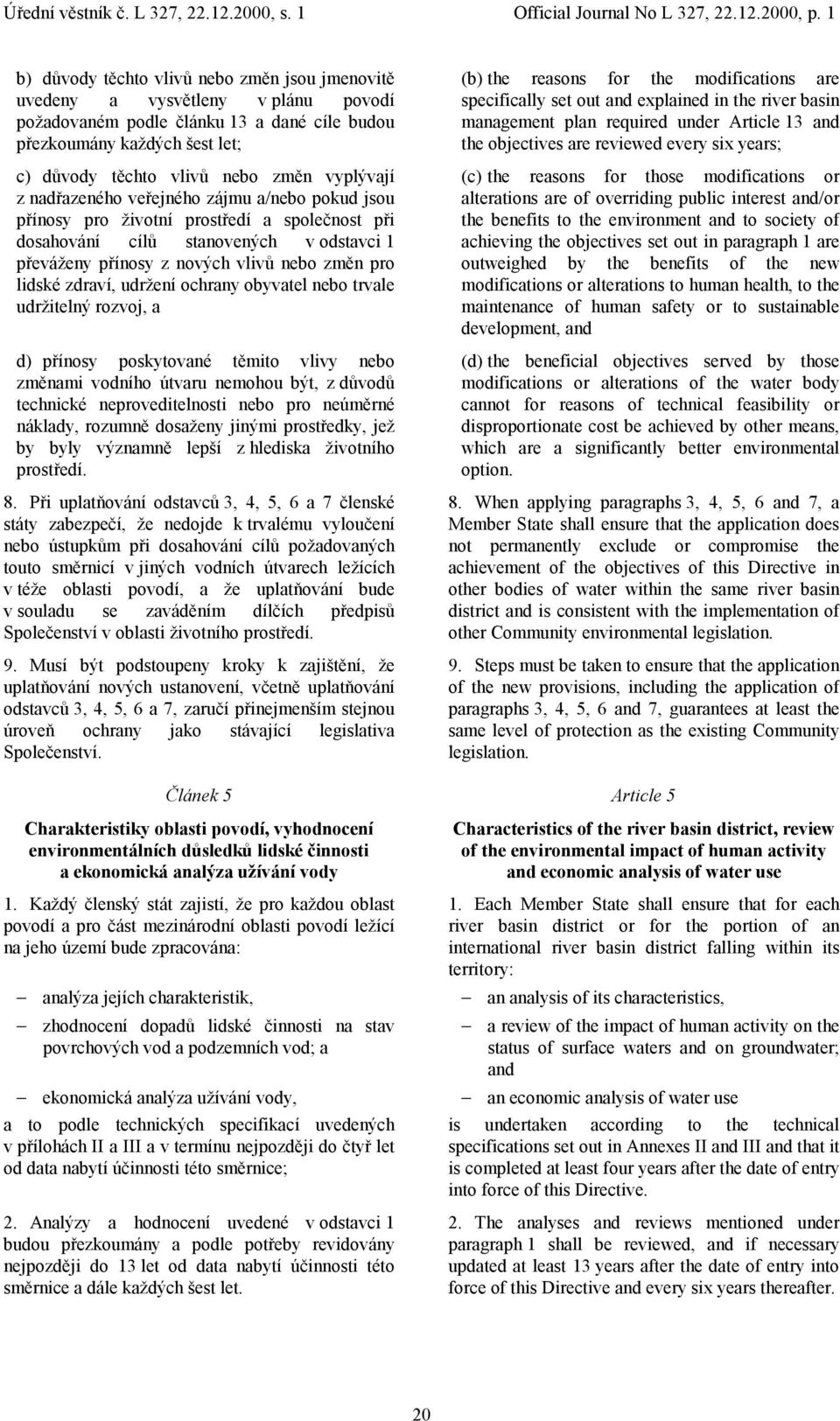 zdraví, udržení ochrany obyvatel nebo trvale udržitelný rozvoj, a d) přínosy poskytované těmito vlivy nebo změnami vodního útvaru nemohou být, z důvodů technické neproveditelnosti nebo pro neúměrné