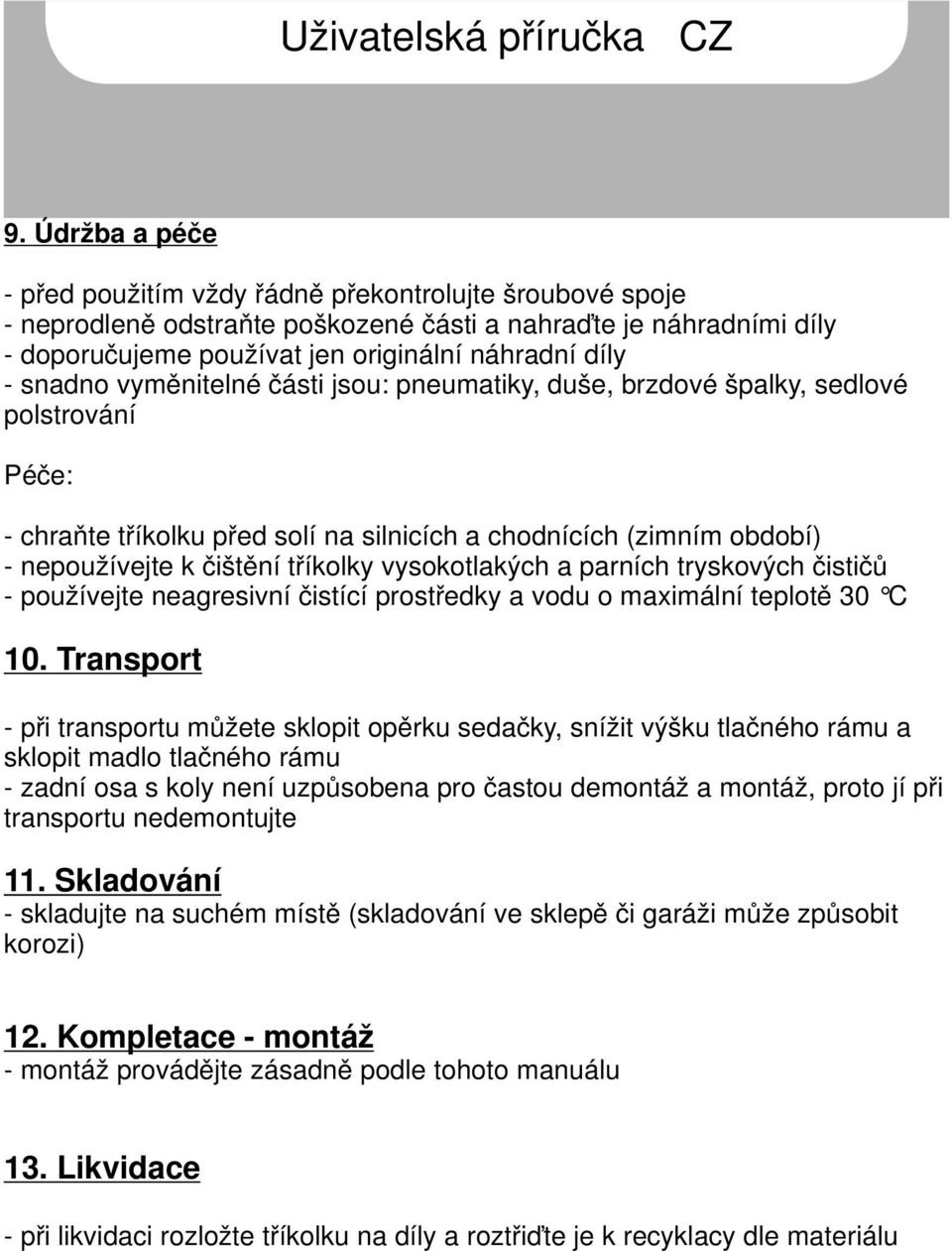 vysokotlakých a parních tryskových čističů - používejte neagresivní čistící prostředky a vodu o maximální teplotě 30 C 10.