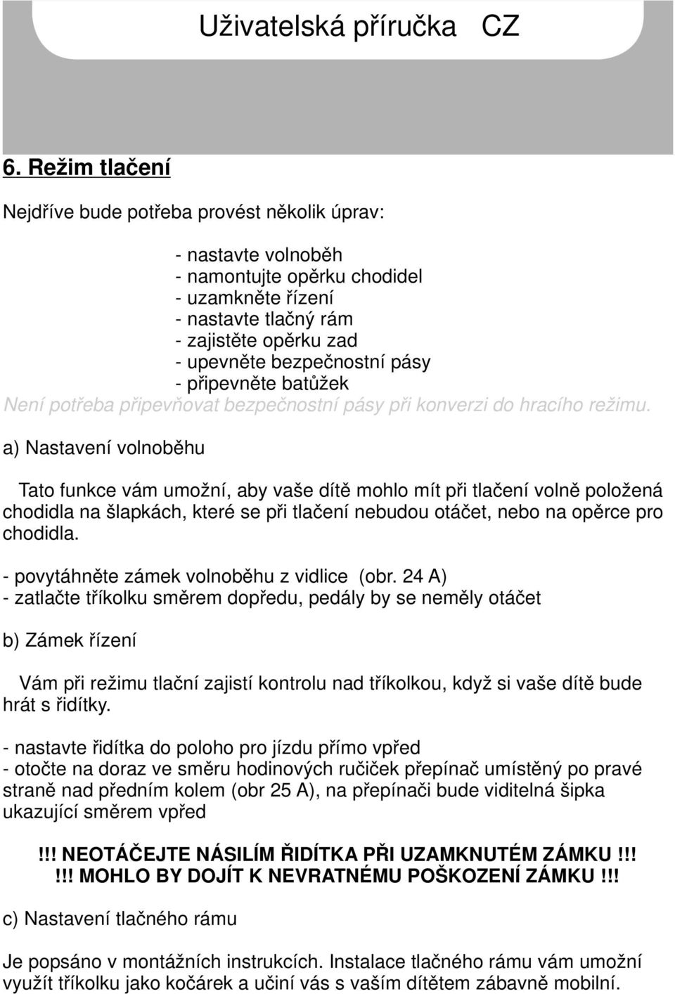 a) Nastavení volnoběhu Tato funkce vám umožní, aby vaše dítě mohlo mít při tlačení volně položená chodidla na šlapkách, které se při tlačení nebudou otáčet, nebo na opěrce pro chodidla.