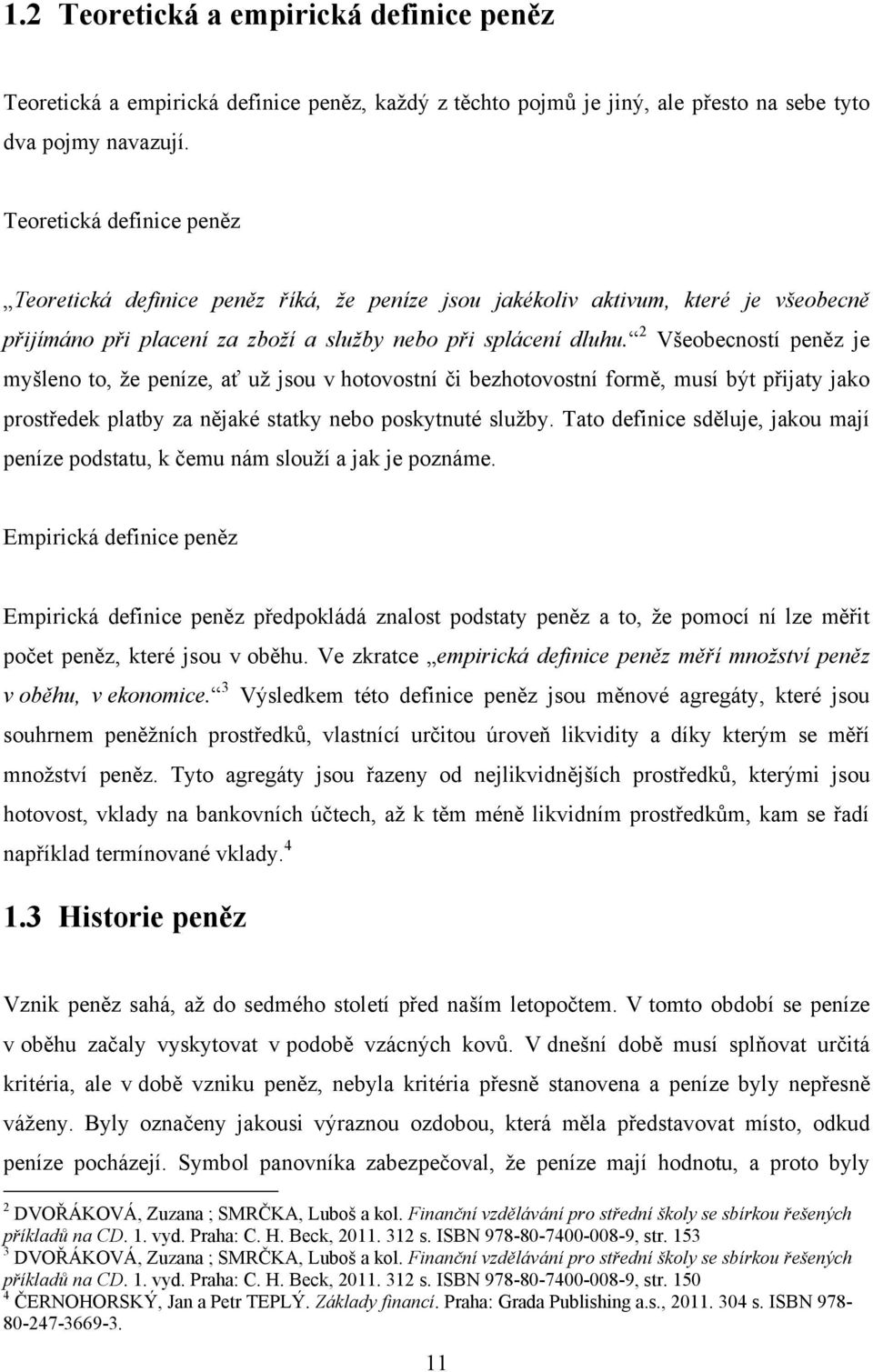 2 Všeobecností peněz je myšleno to, ţe peníze, ať uţ jsou v hotovostní či bezhotovostní formě, musí být přijaty jako prostředek platby za nějaké statky nebo poskytnuté sluţby.