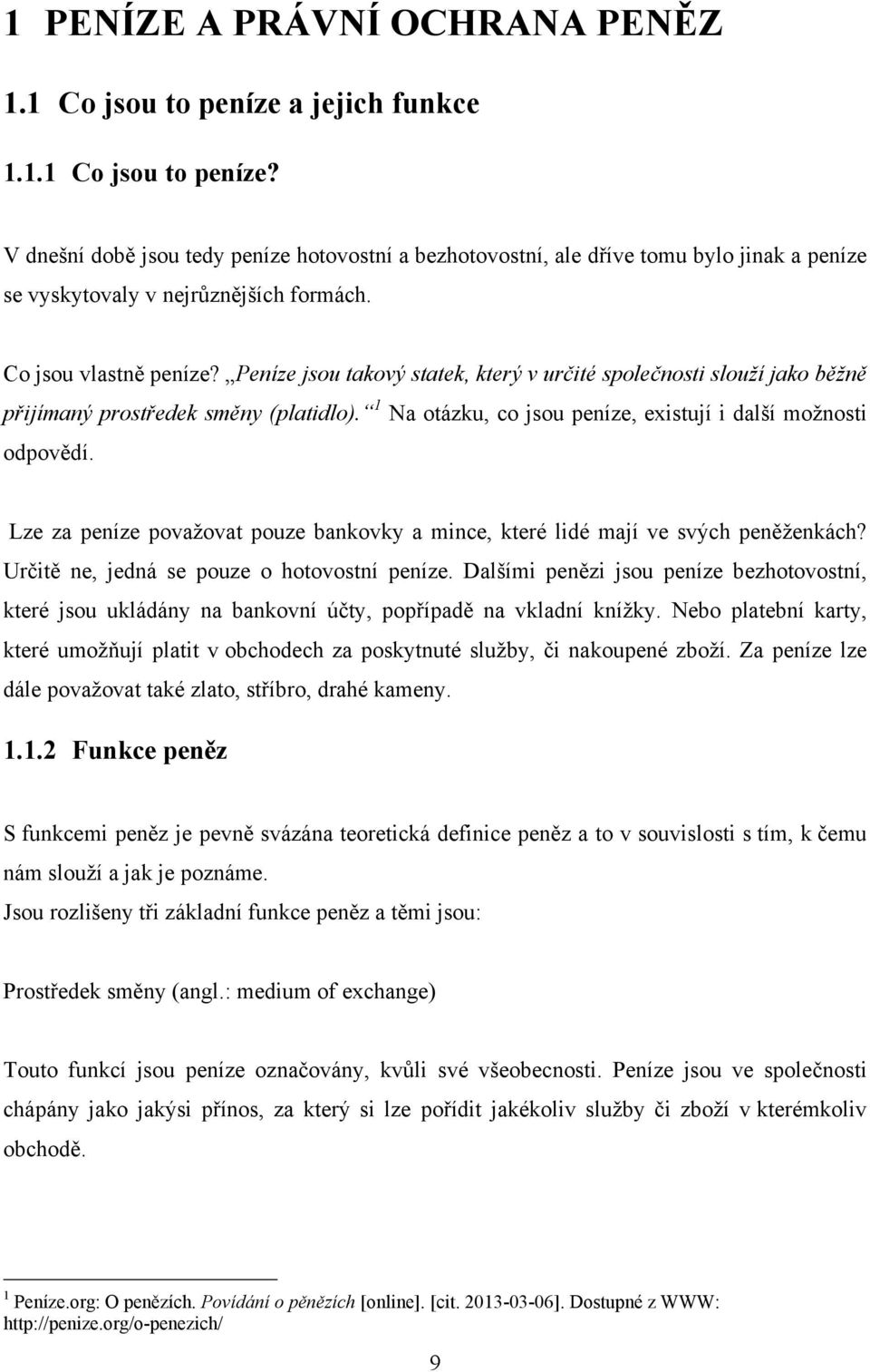 Lze za peníze povaţovat pouze bankovky a mince, které lidé mají ve svých peněţenkách? Určitě ne, jedná se pouze o hotovostní peníze.