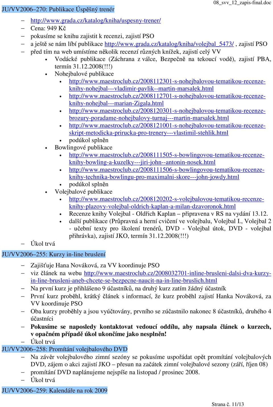 cz/katalog/kniha/volejbal_5473/, zajistí PSO před tím na web umístíme několik recenzí různých knížek, zajistí celý VV Vodácké publikace (Záchrana z válce, Bezpečně na tekoucí vodě), zajistí PBA,