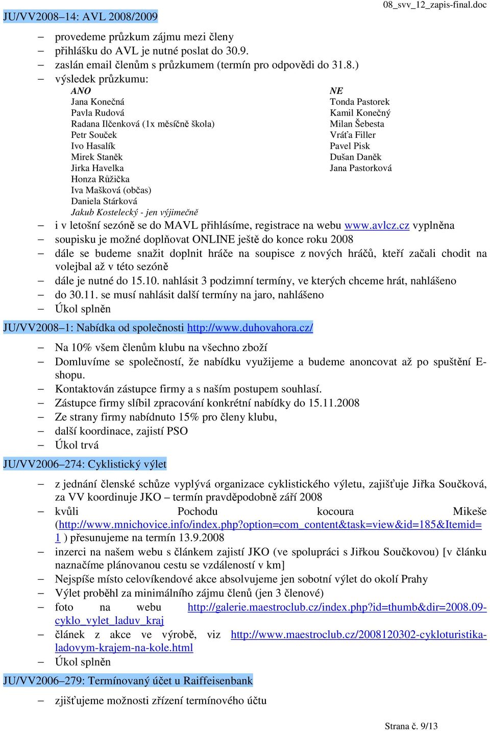 2009 provedeme průzkum zájmu mezi členy přihlášku do AVL je nutné poslat do 30.9. zaslán email členům s průzkumem (termín pro odpovědi do 31.8.