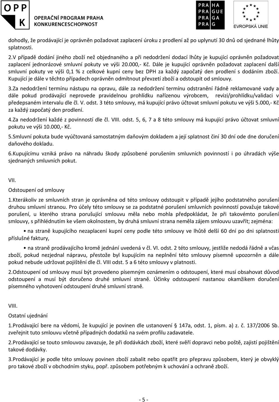 Dále je kupující oprávněn požadovat zaplacení další smluvní pokuty ve výši 0,1 % z celkové kupní ceny bez DPH za každý započatý den prodlení s dodáním zboží.