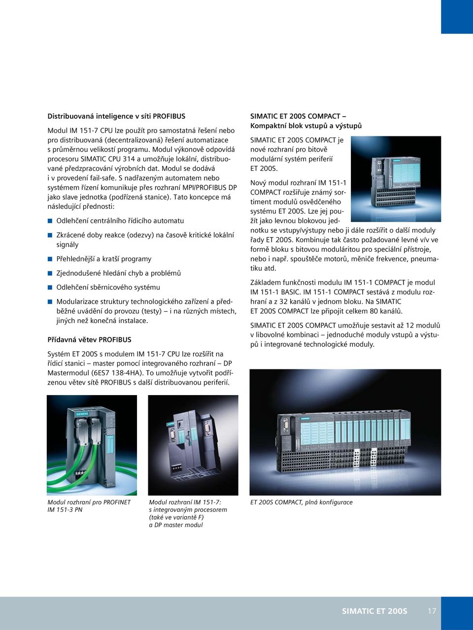 S nadřazeným automatem nebo systémem řízení komunikuje přes rozhraní MPI/PROFIBUS DP jako slave jednotka (podřízená stanice).