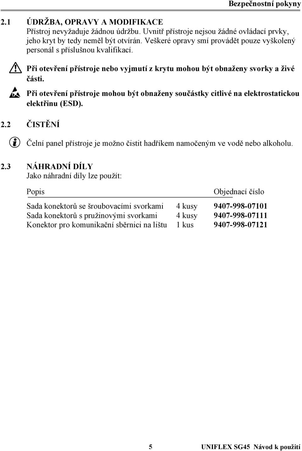 Ý Při otevření přístroje mohou být obnaženy součástky citlivé na elektrostatickou elektřinu (ESD). 2.