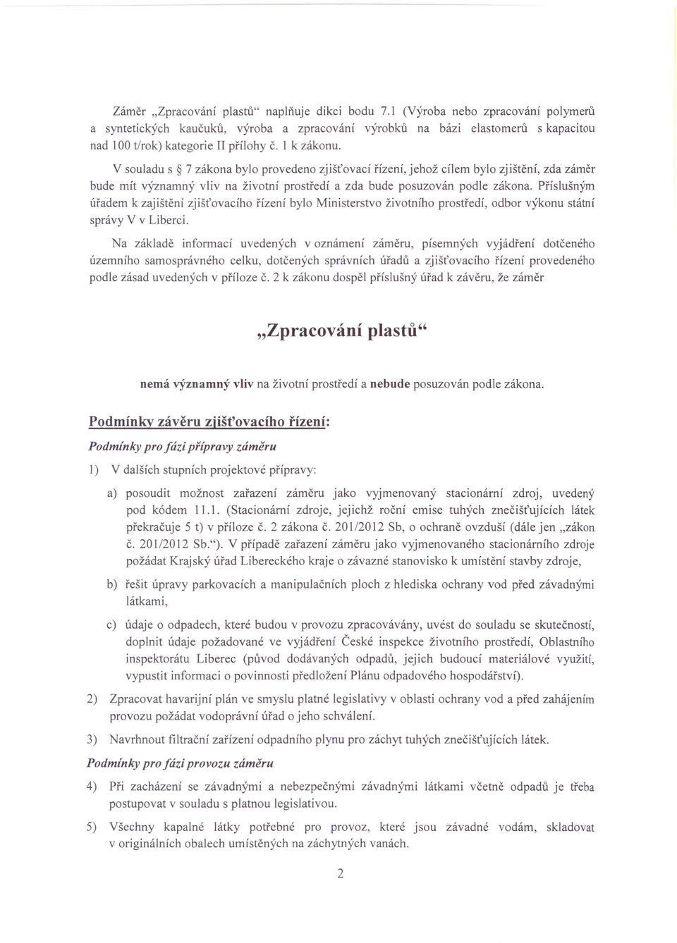 V souladu s 7 zákona bylo provedeno zjišťovací řízení, jehož cílem bylo zjištění, zda záměr bude mít významný vliv na životní prostředí a zda bude posuzován podle zákona.