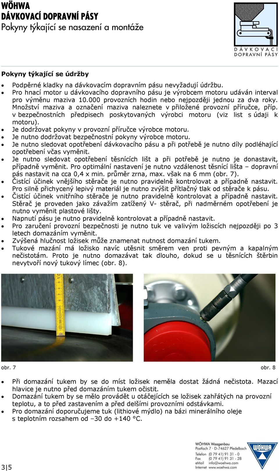 v bezpečnostních předpisech poskytovaných výrobci motoru (viz list s údaji k motoru). Je dodržovat pokyny v provozní příručce výrobce motoru. Je nutno dodržovat bezpečnostní pokyny výrobce motoru.