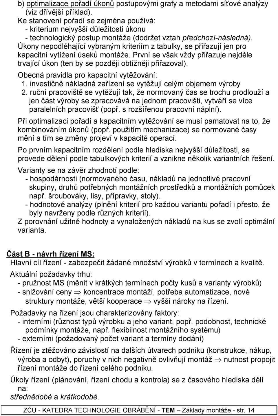 Úkony nepodléhající vybraným kriteriím z tabulky, se přiřazují jen pro kapacitní vytížení úseků montáže. První se však vždy přiřazuje nejdéle trvající úkon (ten by se později obtížněji přiřazoval).