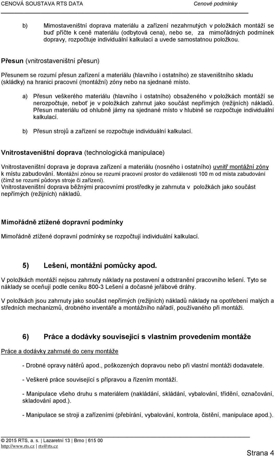 Přesun (vnitrostaveništní přesun) Přesunem se rozumí přesun zařízení a materiálu (hlavního i ostatního) ze staveništního skladu (skládky) na hranici pracovní (montážní) zóny nebo na sjednané místo.