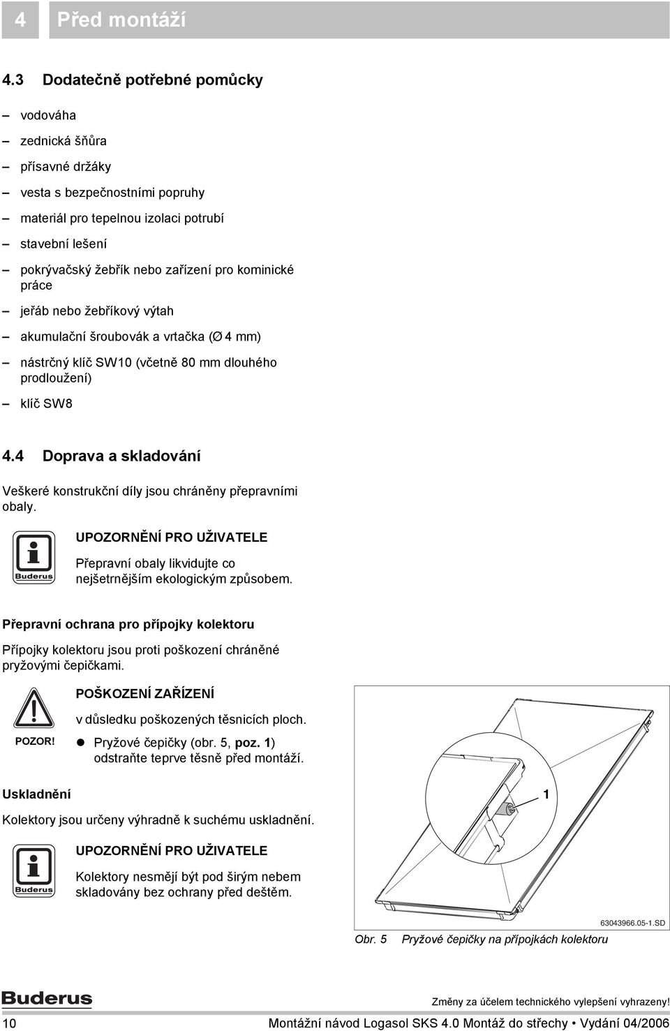 práce jeřáb nebo žebříkový výtah akumulační šroubovák a vrtačka (Ø 4 mm) nástrčný klíč SW0 (včetně 80 mm dlouhého prodloužení) klíč SW8 4.