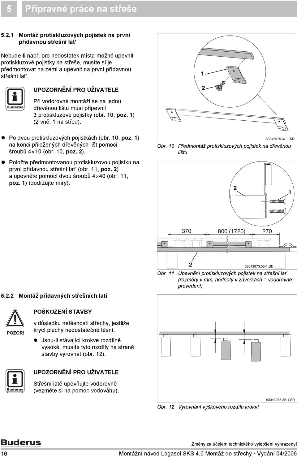 Při vodorovné montáži se na jednu dřevěnou lištu musí připevnit protiskluzové pojistky (obr. 0, poz. ) ( vně, na střed). Po dvou protiskluzových pojistkách (obr. 0, poz. ) na konci přiložených dřevěných lišt pomocí šroubů 4 0 (obr.