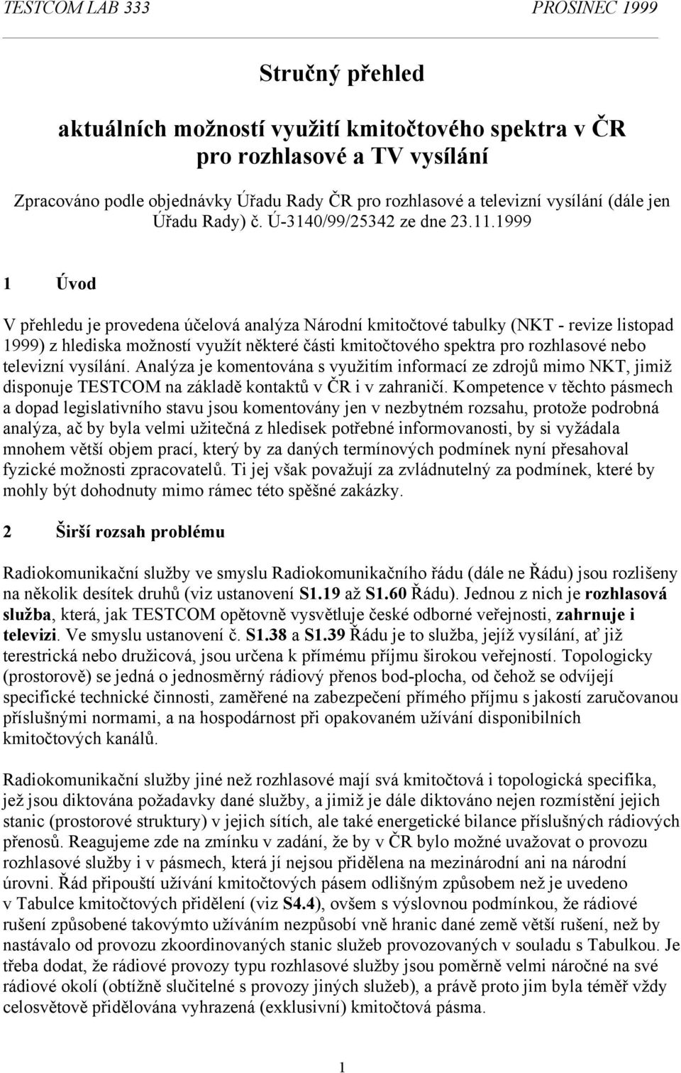 1999 1 Úvod V přehledu je provedena účelová analýza Národní kmitočtové tabulky (NKT - revize listopad 1999) z hlediska možností využít některé části kmitočtového spektra pro rozhlasové nebo televizní