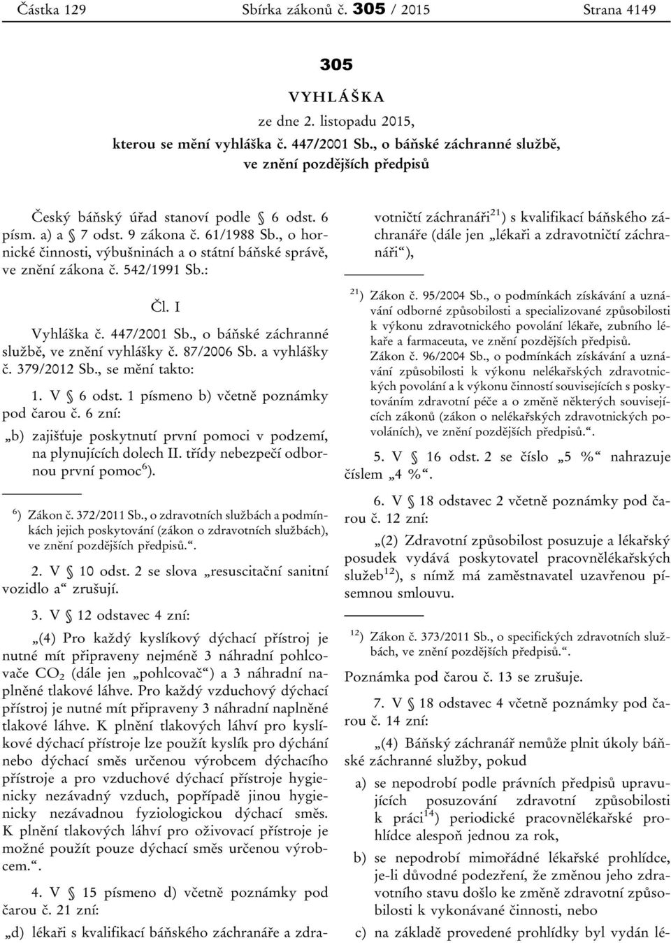 , o hornické činnosti, výbušninách a o státní báňské správě, ve znění zákona č. 542/1991 Sb.: Čl. I Vyhláška č. 447/2001 Sb., o báňské záchranné službě, ve znění vyhlášky č. 87/2006 Sb. a vyhlášky č.