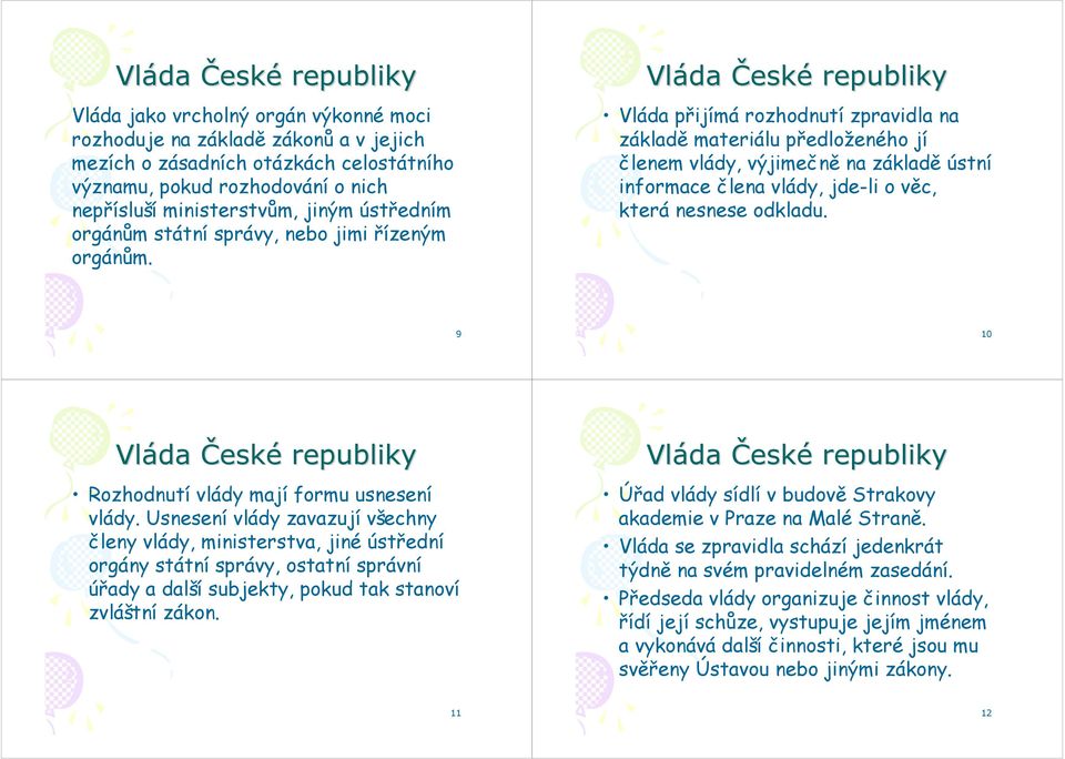 přijímá rozhodnutí zpravidla na základě materiálu předloženého jí členem vlády, výjimečně na základě ústní informace člena vlády, jde-li o věc, která nesnese odkladu.