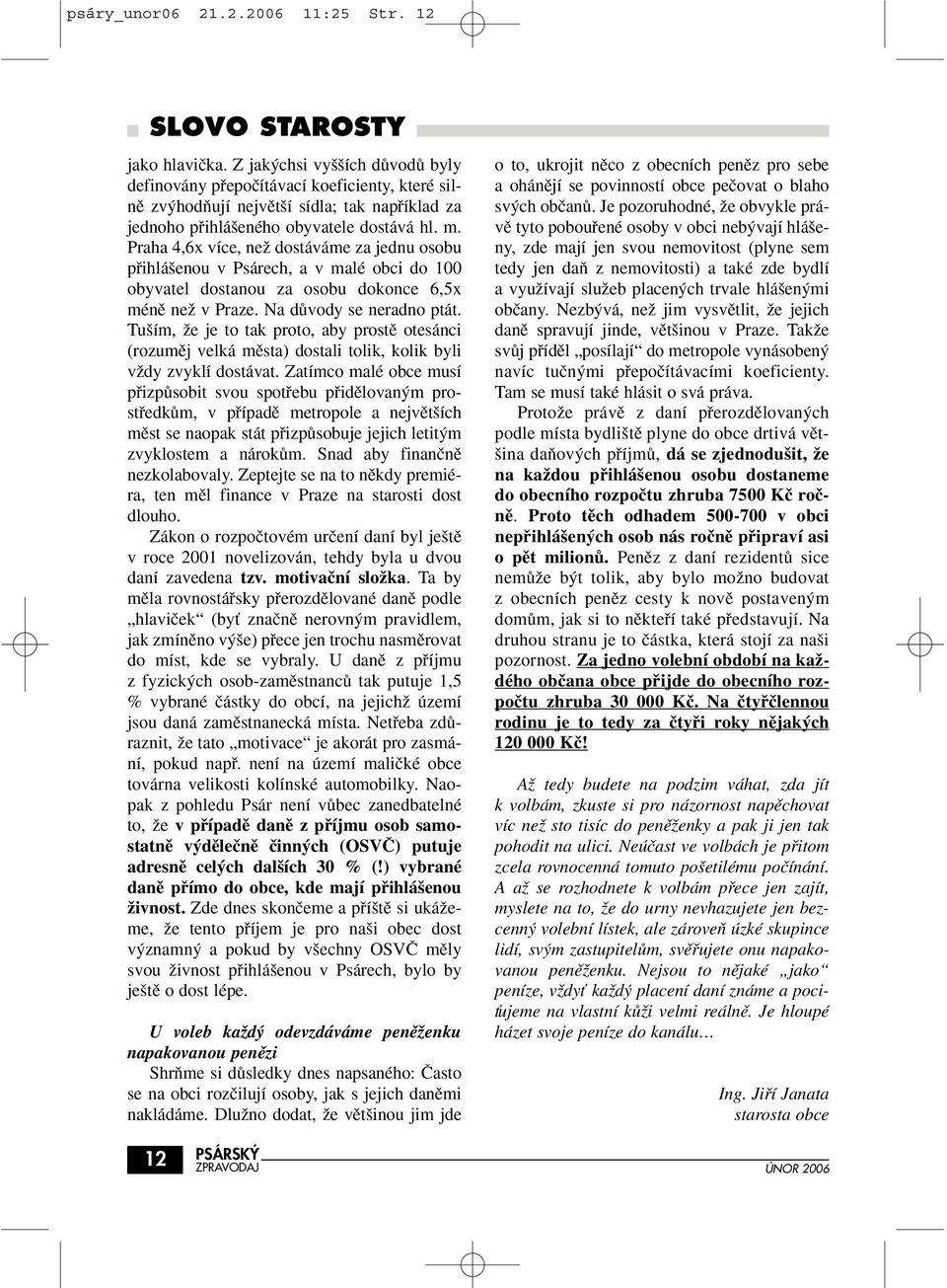 Praha 4,6x více, neï dostáváme za jednu osobu pfiihlá enou v Psárech, a v malé obci do 100 obyvatel dostanou za osobu dokonce 6,5x ménû neï v Praze. Na dûvody se neradno ptát.