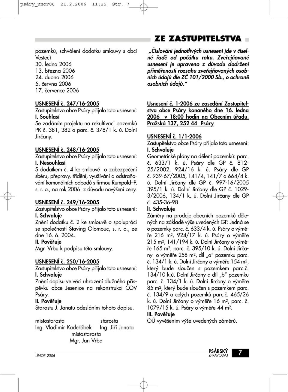 4 ke smlouvû o zabezpeãení sbûru, pfiepravy, tfiídûní, vyuïívání a odstraàování komunálních odpadû s firmou Rumpold P, s. r. o., na rok 2006 z dûvodu nav ení ceny. USNESENÍ ã.